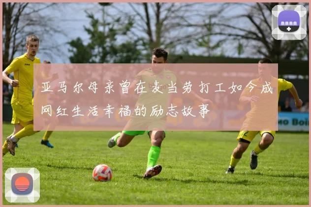 亚马尔母亲曾在麦当劳打工如今成网红生活幸福的励志故事