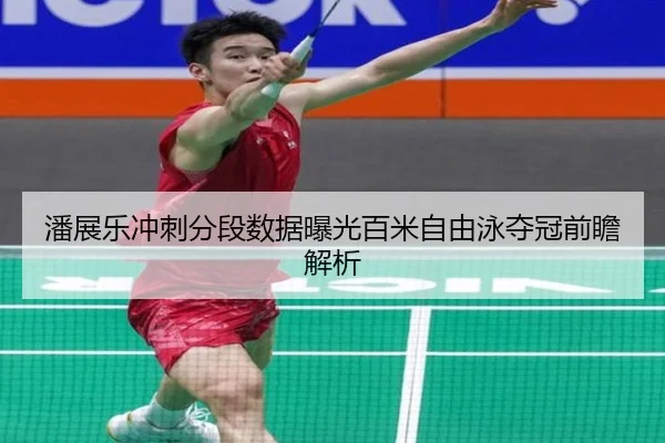 潘展乐冲刺分段数据曝光百米自由泳夺冠前瞻解析