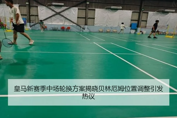 皇马新赛季中场轮换方案揭晓贝林厄姆位置调整引发热议
